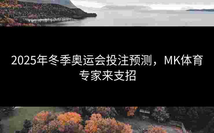 2025年冬季奥运会投注预测，MK体育专家来支招
