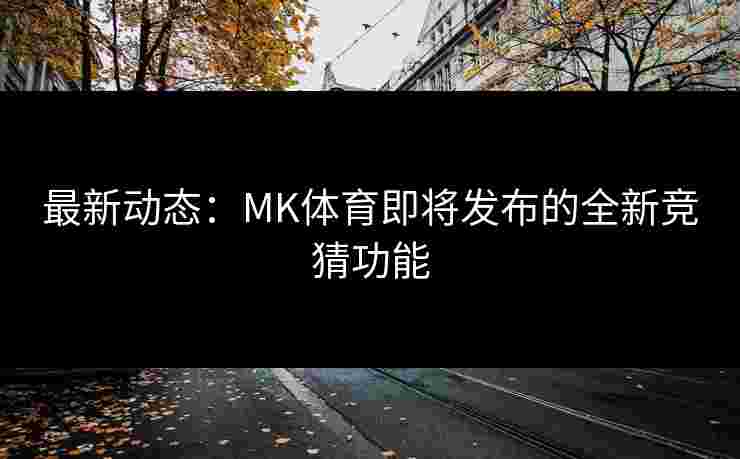最新动态：MK体育即将发布的全新竞猜功能