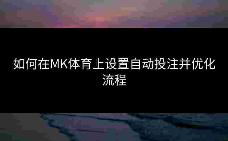 如何在MK体育上设置自动投注并优化流程